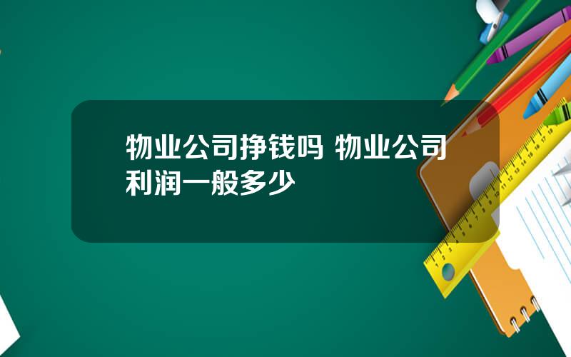 物业公司挣钱吗 物业公司利润一般多少